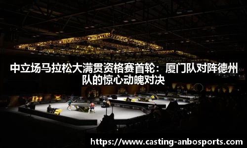 中立场马拉松大满贯资格赛首轮:厦门队对阵德州队的惊心动魄对决