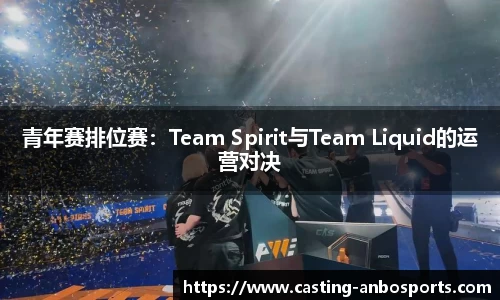 青年赛排位赛:Team Spirit与Team Liquid的运营对决