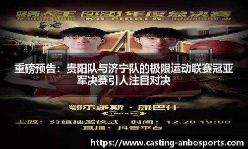 重磅预告:贵阳队与济宁队的极限运动联赛冠亚军决赛引人注目对决