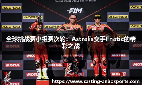 全球挑战赛小组赛次轮:Astralis交手Fnatic的精彩之战