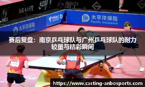 赛后复盘:南京乒乓球队与广州乒乓球队的耐力较量与精彩瞬间