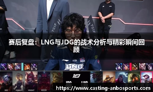 赛后复盘:LNG与JDG的战术分析与精彩瞬间回顾
