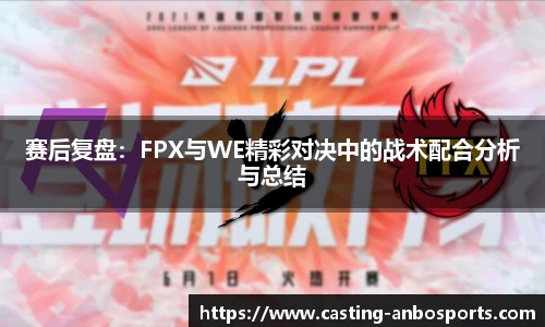 赛后复盘:FPX与WE精彩对决中的战术配合分析与总结